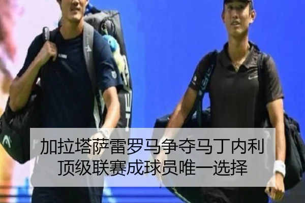 加拉塔萨雷罗马争夺马丁内利 顶级联赛成球员唯一选择