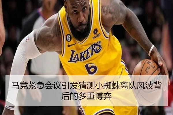 马竞紧急会议引发猜测小蜘蛛离队风波背后的多重博弈