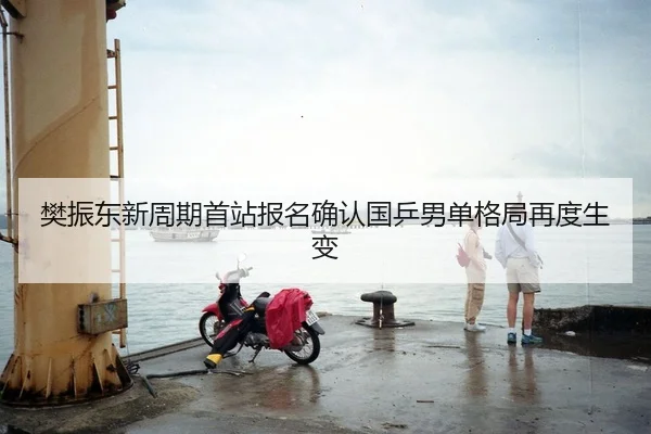 樊振东新周期首站报名确认国乒男单格局再度生变